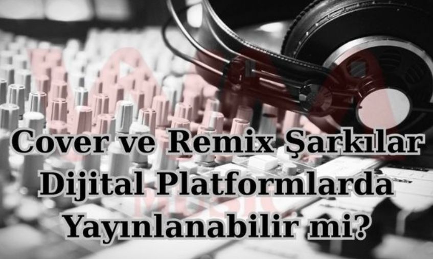 Cover ve Remix Şarkılar Dijital Platformlarda Yayınlanabilir mi?